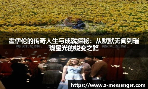 霍伊伦的传奇人生与成就探秘：从默默无闻到璀璨星光的蜕变之路