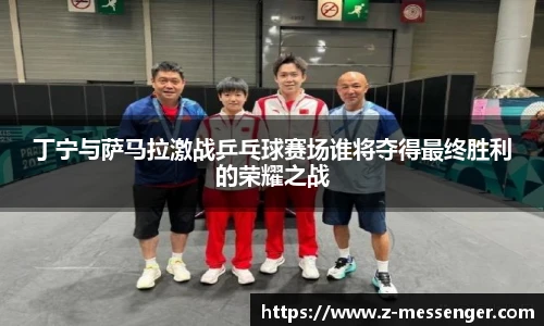 丁宁与萨马拉激战乒乓球赛场谁将夺得最终胜利的荣耀之战