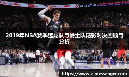 2019年NBA赛季猛龙队与爵士队精彩对决回顾与分析