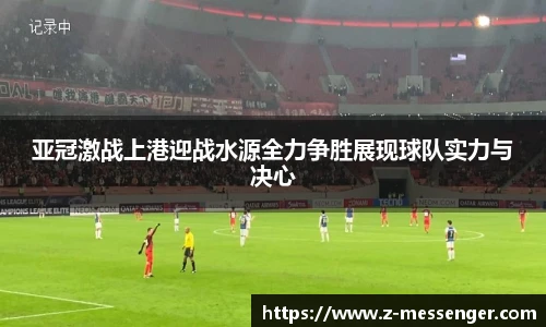 亚冠激战上港迎战水源全力争胜展现球队实力与决心