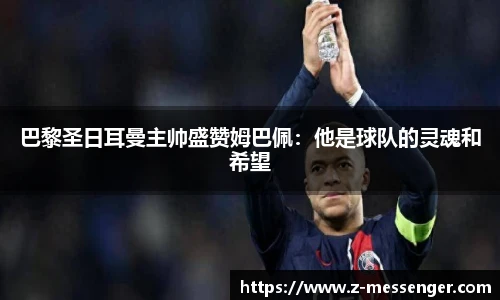 巴黎圣日耳曼主帅盛赞姆巴佩：他是球队的灵魂和希望