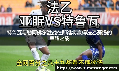 特鲁瓦与勒阿佛尔激战在即谁将赢得法乙赛场的荣耀之战