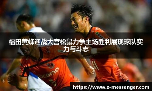 福田黄蜂迎战大宫松鼠力争主场胜利展现球队实力与斗志