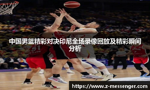 中国男篮精彩对决印尼全场录像回放及精彩瞬间分析