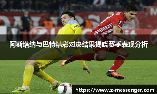 阿斯塔纳与巴特精彩对决结果揭晓赛季表现分析