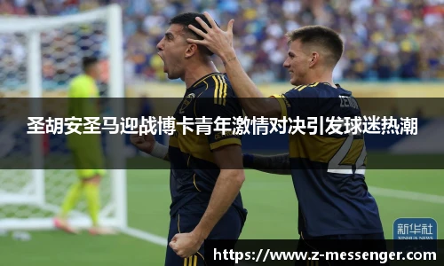 圣胡安圣马迎战博卡青年激情对决引发球迷热潮