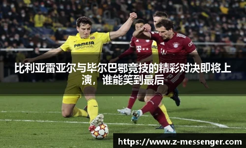 比利亚雷亚尔与毕尔巴鄂竞技的精彩对决即将上演，谁能笑到最后