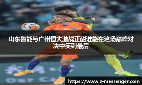 山东鲁能与广州恒大激战正酣谁能在这场巅峰对决中笑到最后