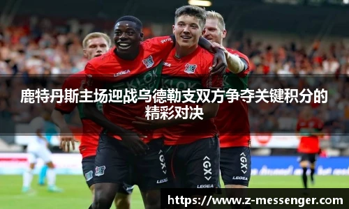 鹿特丹斯主场迎战乌德勒支双方争夺关键积分的精彩对决