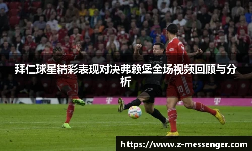拜仁球星精彩表现对决弗赖堡全场视频回顾与分析