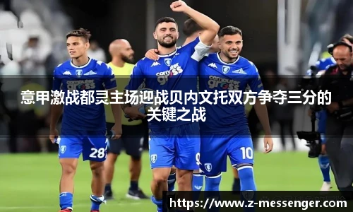 意甲激战都灵主场迎战贝内文托双方争夺三分的关键之战