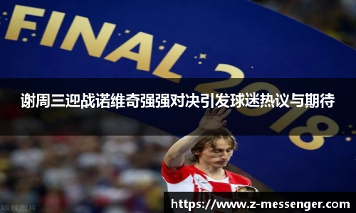 谢周三迎战诺维奇强强对决引发球迷热议与期待