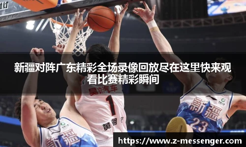 新疆对阵广东精彩全场录像回放尽在这里快来观看比赛精彩瞬间