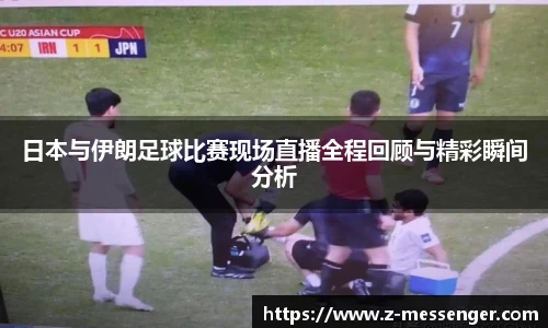 日本与伊朗足球比赛现场直播全程回顾与精彩瞬间分析