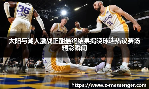 太阳与湖人激战正酣最终结果揭晓球迷热议赛场精彩瞬间