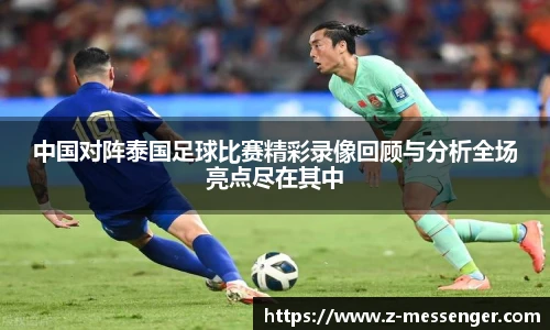 中国对阵泰国足球比赛精彩录像回顾与分析全场亮点尽在其中