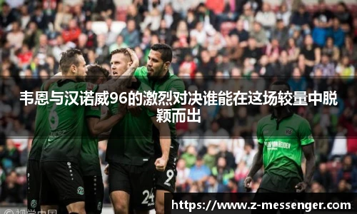 韦恩与汉诺威96的激烈对决谁能在这场较量中脱颖而出