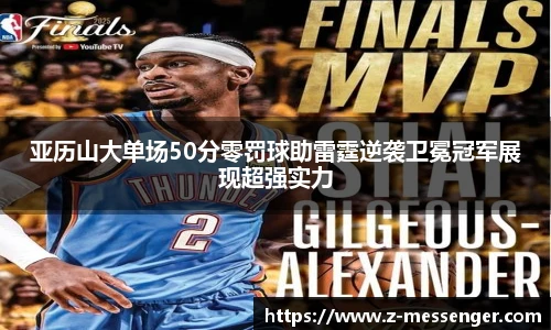 亚历山大单场50分零罚球助雷霆逆袭卫冕冠军展现超强实力
