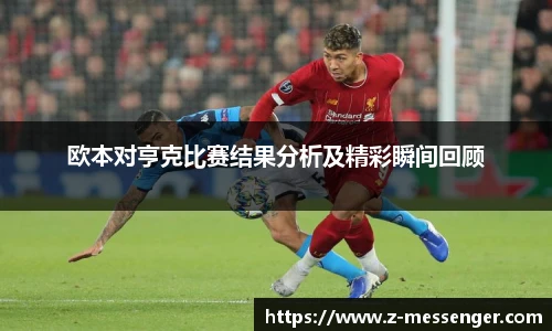 欧本对亨克比赛结果分析及精彩瞬间回顾
